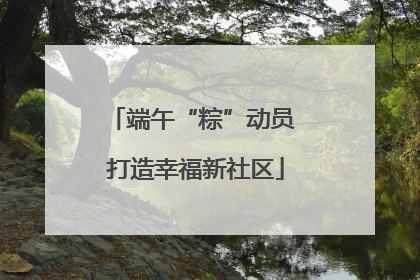 端午“粽”动员 打造幸福新社区